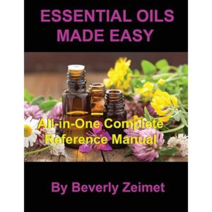 Beverly Zeimet - Essential Oils Made Easy: All-In-One Reference Manual
