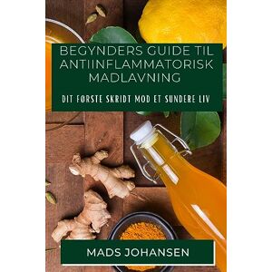 Mads Johansen - Begynders Guide til Antiinflammatorisk Madlavning: Dit Første Skridt mod et Sundere Liv