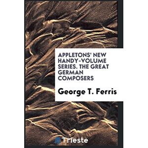 Ferris, George T. - Appletons' New Handy-Volume Series. The Great German Composers