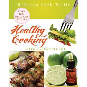 Totilo, Rebecca Park - Healthy Cooking With Essential Oil