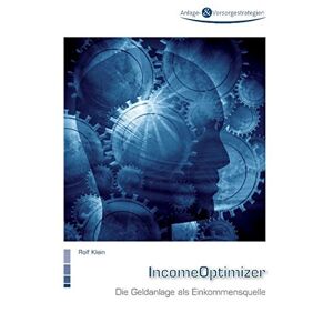 Rolf Klein - IncomeOptimizer: Die Geldanlage als Einkommensquelle