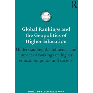 Global Rankings and the Geopolitics of Higher Education: Understanding the influence and impact of rankings on higher education, policy and society (International Studies in Higher Education)