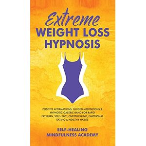 Self-Healing Mindfulness Academy - Extreme Weight Loss Hypnosis: Positive Affirmations, Guided Meditations & Hypnotic Gastric Band For Rapid Fat Burn, Self-Love, Overthinking, Emotional Eating & Healthy Habits