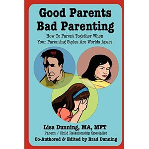 Lisa Dunning - Good Parents Bad Parenting - How To Parent Together When Your Parenting Styles Are Worlds Apart