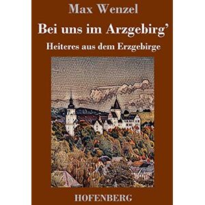 Max Wenzel - Bei uns im Arzgebirg': Heiteres aus dem Erzgebirge