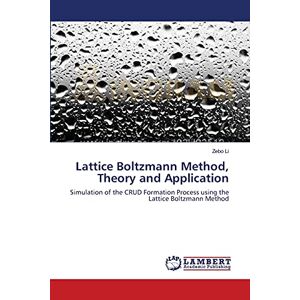 Zebo Li - Lattice Boltzmann Method, Theory and Application: Simulation of the CRUD Formation Process using the Lattice Boltzmann Method
