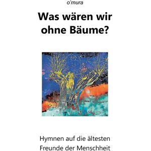 Was wären wir ohne Bäume?: Hymnen auf die ältesten Freunde der Menschheit
