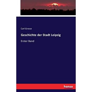 Grosse, Carl Grosse - Geschichte der Stadt Leipzig: Erster Band