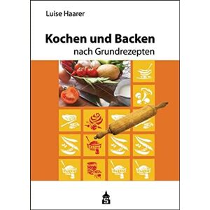 Luise Haarer - Kochen und Backen nach Grundrezepten
