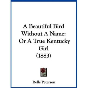 Belle Peterson - A Beautiful Bird Without A Name: Or A True Kentucky Girl (1883)