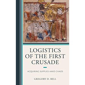 Bell, Gregory D. - Logistics of the First Crusade: Acquiring Supplies Amid Chaos