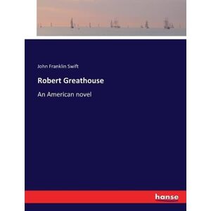 Swift, John Franklin Swift - Robert Greathouse: An American novel