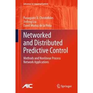 Christofides, Panagiotis D. - Networked and Distributed Predictive Control: Methods and Nonlinear Process Network Applications (Advances in Industrial Control)