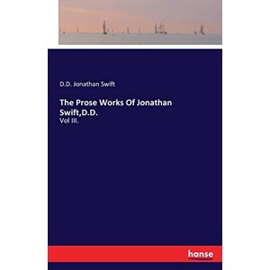 Jonathan Swift, D.D. Jonathan Swift - The Prose Works Of Jonathan Swift,D.D.: Vol III.
