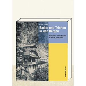Karin Fuchs - Baden und Trinken in den Bergen: Heilquellen in Graubünden 16. bis 19. Jahrhundert