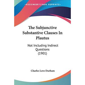 Durham, Charles Love - The Subjunctive Substantive Clauses In Plautus: Not Including Indirect Questions (1901)