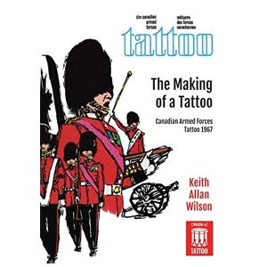Wilson, Keith Allan - The Making of a Tattoo: Canadian Armed Forces Tattoo 1967