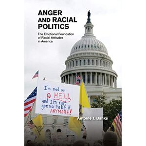 Banks, Antoine J. - Anger and Racial Politics: The Emotional Foundation of Racial Attitudes in America