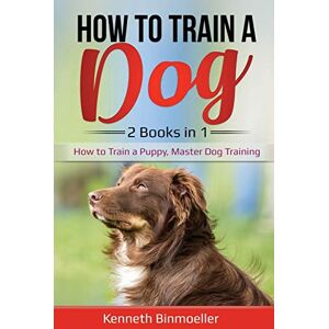 Kenneth Binmoeller - How to Train a Dog- 2 Books in 1: How to Train a Puppy, Master Dog Training