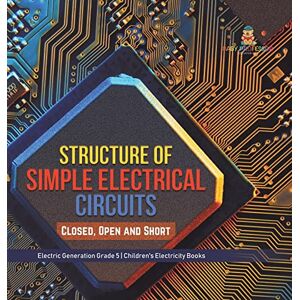 Baby Professor - Structure of Simple Electrical Circuits: Closed, Open and Short Electric Generation Grade 5 Children's Electricity Books