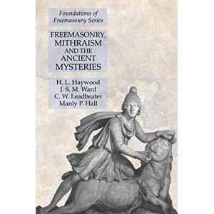 Haywood, H. L. - Freemasonry, Mithraism and the Ancient Mysteries: Foundations of Freemasonry Series
