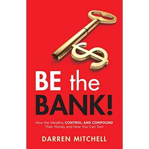 Darren Mitchell - Be the Bank!: How the Wealthy CONTROL and COMPOUND Their Money and How You Can Too!