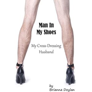 Brianna Doylan - Man In My Shoes: My Crossdressing Husband