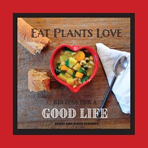 Doug Schmidt - Eat Plants Love: Recipes for a Good Life