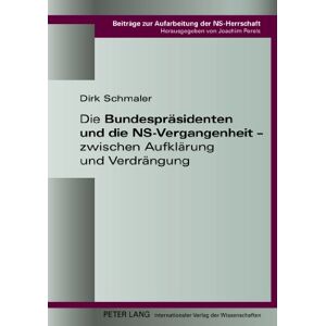 Dirk Schmaler - Die Bundespräsidenten und die NS-Vergangenheit - zwischen Aufklärung und Verdrängung (Beiträge zur Aufarbeitung der NS-Herrschaft)