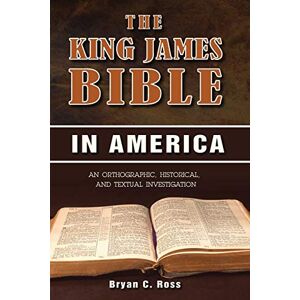 Ross, Bryan C. - The King James Bible in America: An Orthographic, Historical, and Textual Investigation