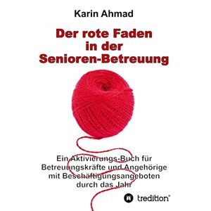 Karin Ahmad - Der rote Faden in der Senioren-Betreuung: Ein Aktivierungs-Buch für Betreuungskräfte und Angehörige mit Beschäftigungsangeboten durch das Jahr