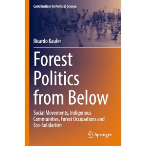 Ricardo Kaufer - Forest Politics from Below: Social Movements, Indigenous Communities, Forest Occupations and Eco-Solidarism (Contributions to Political Science)