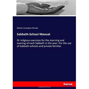 Brooks, Nathan Covington Brooks - Sabbath-School Manual: Or religious exercises for the morning and evening of each Sabbath in the year: For the use of Sabbath-schools and private families