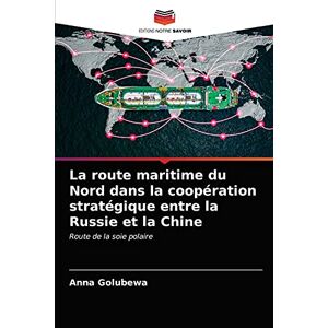 Anna Golubewa - La route maritime du Nord dans la coopération stratégique entre la Russie et la Chine: Route de la soie polaire