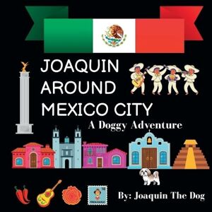 Dog, Joaquin The - Joaquin Around Mexico City: A Doggy Adventure (Joaquin Around the World)