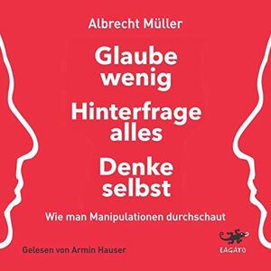 Albrecht Müller - Glaube wenig, hinterfrage alles, denke selbst: Wie man Manipulationen durchschaut