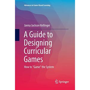 Kellinger, Janna Jackson - A Guide to Designing Curricular Games: How to Game the System (Advances in Game-Based Learning)