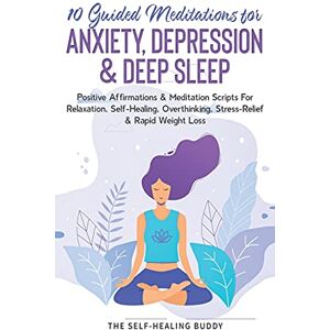 The Self-Healing Buddy - 10 Guided Meditations For Anxiety, Depression & Deep Sleep: Positive Affirmations & Meditation Scripts For Relaxation, Self-Healing, Overthinking, Stress-Relief & Rapid Weight Loss