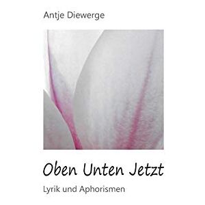Antje Diewerge - Oben Unten Jetzt: Lyrik und Aphorismen