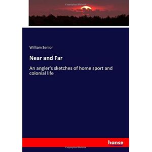 Senior, William Senior - Near and Far: An angler's sketches of home sport and colonial life