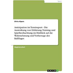 Silvia Alpers - Antizipation im Tennissport - Die Auswirkung von Erfahrung, Training und Spielbeobachtung im Hinblick auf die Wahrnehmung und Vorhersage des Ballfluges