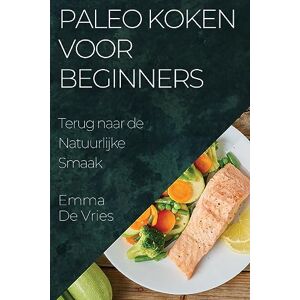 Emma de Vries - Paleo Koken voor Beginners: Terug naar de Natuurlijke Smaak