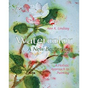 Ann Lindsay - Watercolor: A New Beginning: A Holistic Approach to Painting