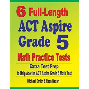 Michael Smith - 6 Full-Length ACT Aspire Grade 5 Math Practice Tests: Extra Test Prep to Help Ace the ACT Aspire Grade 5 Math Test