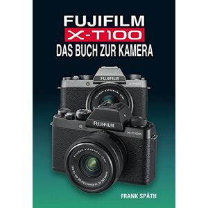 Frank Späth - FUJIFILM X-T100 DAS BUCH ZUR KAMERA
