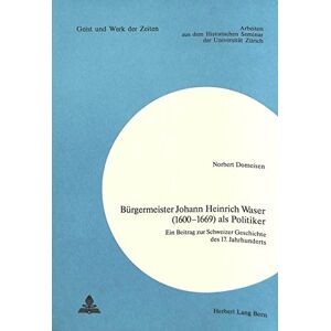 Norbert Domeisen - Bürgermeister Johann Heinrich Waser (1600-1669) als Politiker: Ein Beitrag zur Schweizer Geschichte des 17. Jahrhunderts (Zürcher Beiträge zur Geschichtswissenschaft)