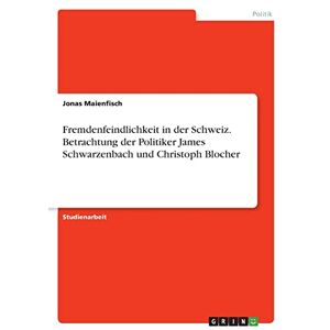 Jonas Maienfisch - Fremdenfeindlichkeit in der Schweiz. Betrachtung der Politiker James Schwarzenbach und Christoph Blocher