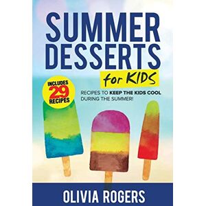 Olivia Rogers - Summer Desserts for Kids (3rd Edition): 29 Recipes to Keep the Kids Cool During the Summer!