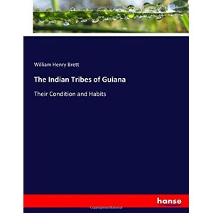 Brett, William Henry Brett - The Indian Tribes of Guiana: Their Condition and Habits