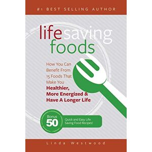 Linda Westwood - Life Saving Foods: How You Can Benefit From 15 Foods That Make You Healthier, More Energized & Have A Longer Life (Bonus: 50 Quick & Easy Life Saving Food Recipes!)
